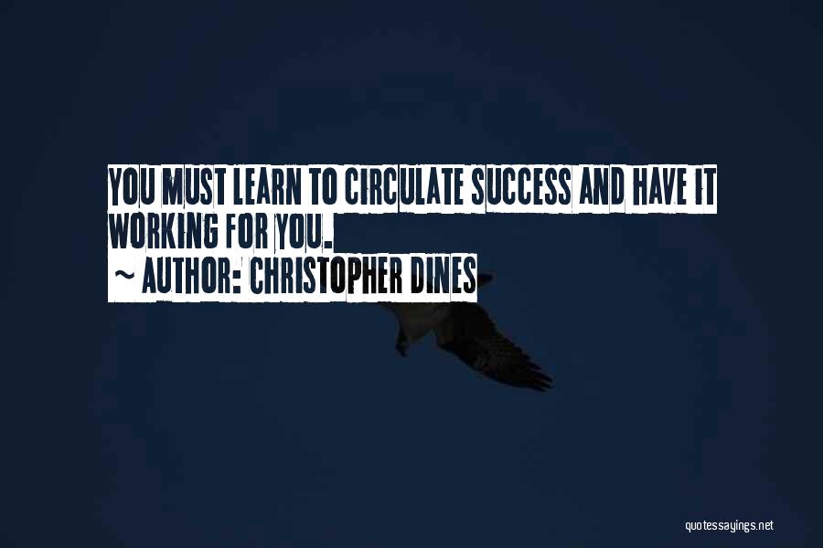 Christopher Dines Quotes: You Must Learn To Circulate Success And Have It Working For You.