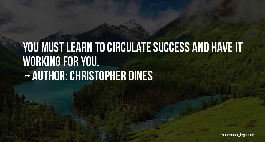 Christopher Dines Quotes: You Must Learn To Circulate Success And Have It Working For You.