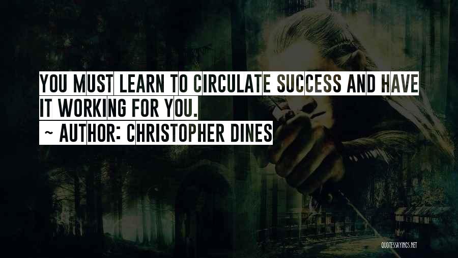 Christopher Dines Quotes: You Must Learn To Circulate Success And Have It Working For You.