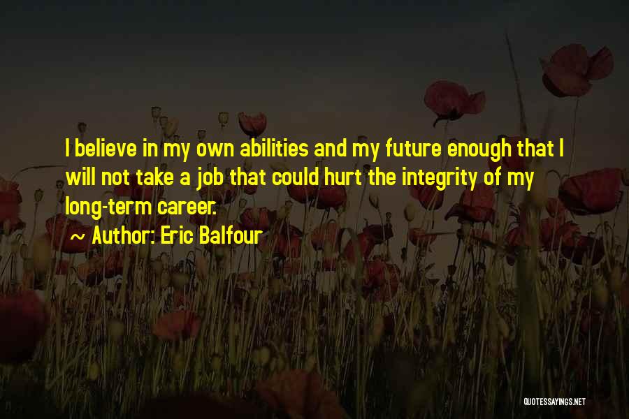 Eric Balfour Quotes: I Believe In My Own Abilities And My Future Enough That I Will Not Take A Job That Could Hurt