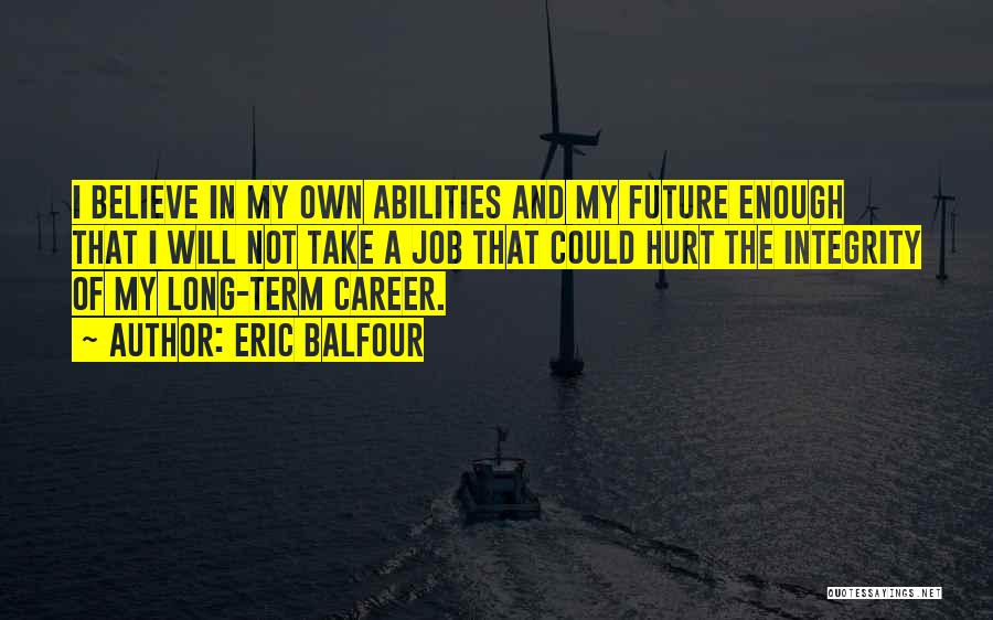 Eric Balfour Quotes: I Believe In My Own Abilities And My Future Enough That I Will Not Take A Job That Could Hurt