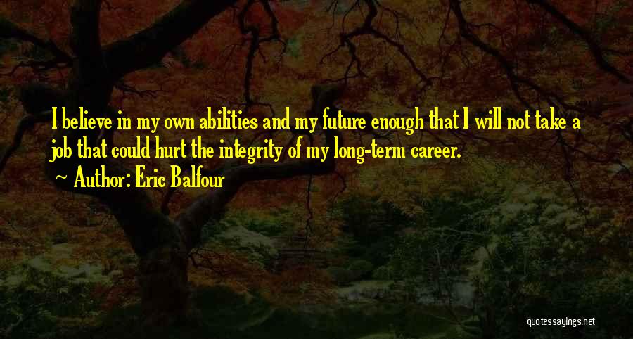 Eric Balfour Quotes: I Believe In My Own Abilities And My Future Enough That I Will Not Take A Job That Could Hurt