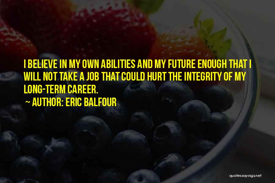 Eric Balfour Quotes: I Believe In My Own Abilities And My Future Enough That I Will Not Take A Job That Could Hurt