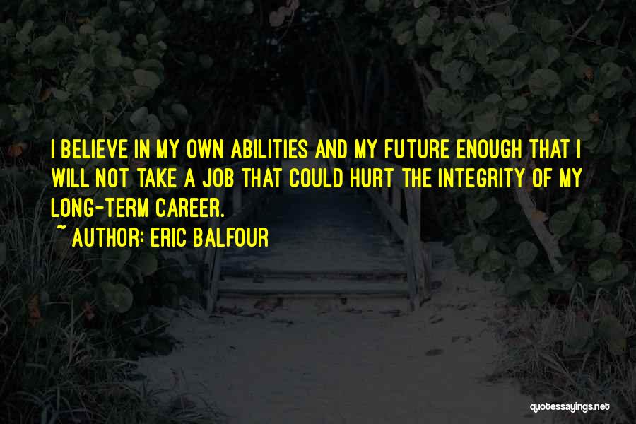 Eric Balfour Quotes: I Believe In My Own Abilities And My Future Enough That I Will Not Take A Job That Could Hurt