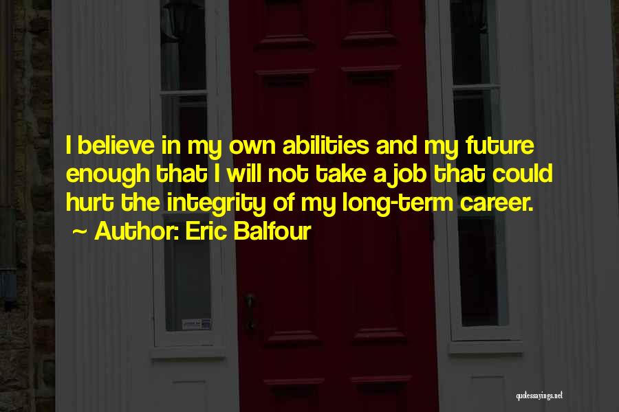Eric Balfour Quotes: I Believe In My Own Abilities And My Future Enough That I Will Not Take A Job That Could Hurt