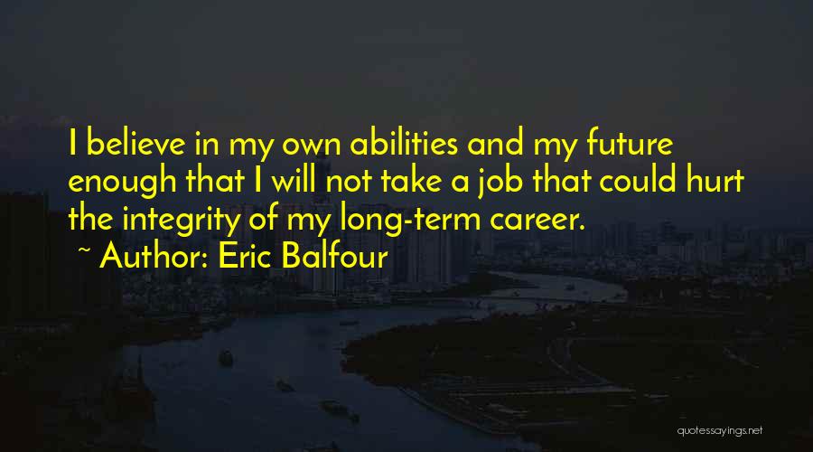 Eric Balfour Quotes: I Believe In My Own Abilities And My Future Enough That I Will Not Take A Job That Could Hurt