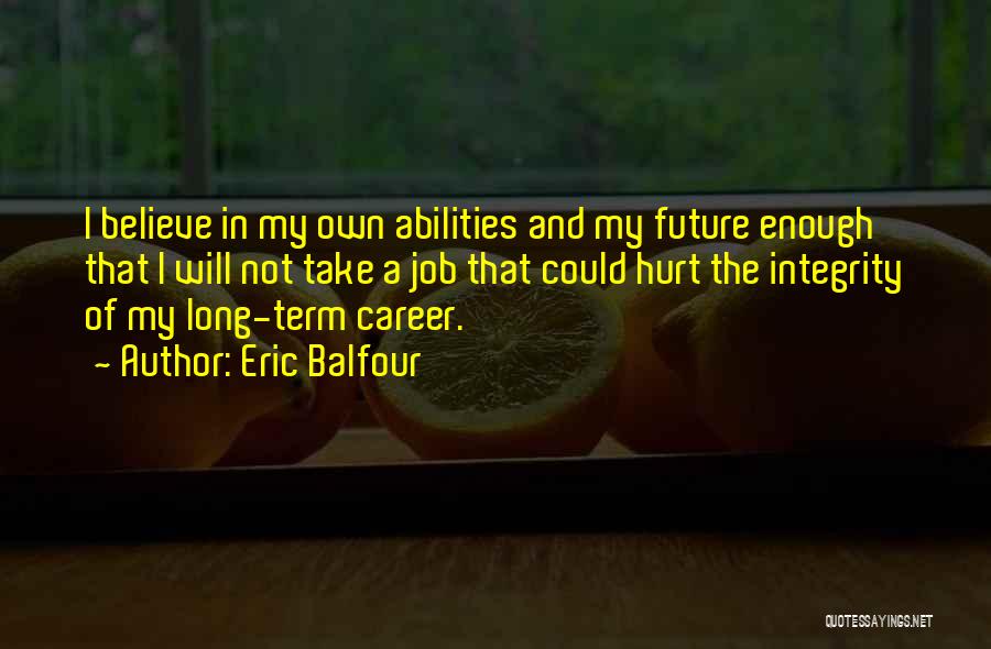 Eric Balfour Quotes: I Believe In My Own Abilities And My Future Enough That I Will Not Take A Job That Could Hurt