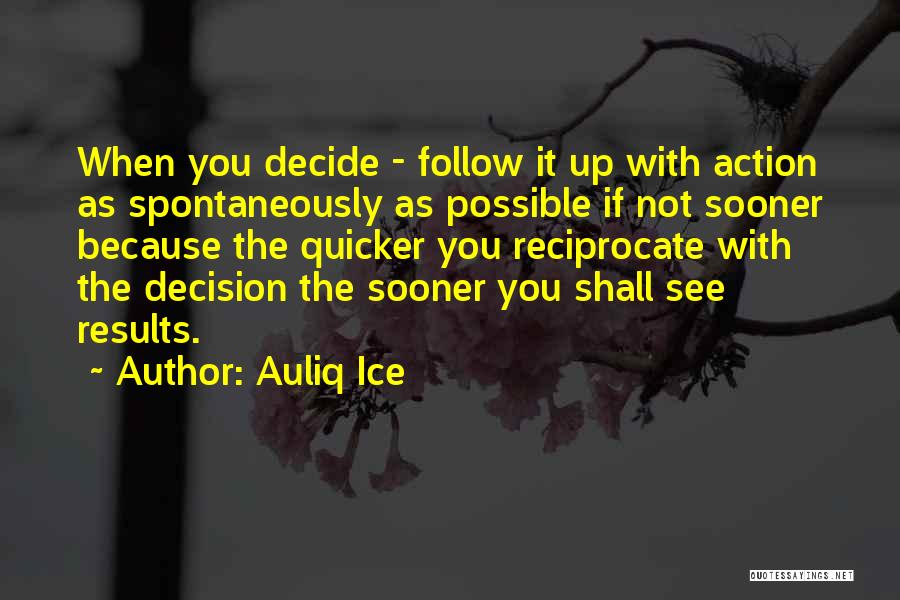 Auliq Ice Quotes: When You Decide - Follow It Up With Action As Spontaneously As Possible If Not Sooner Because The Quicker You