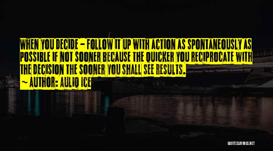 Auliq Ice Quotes: When You Decide - Follow It Up With Action As Spontaneously As Possible If Not Sooner Because The Quicker You