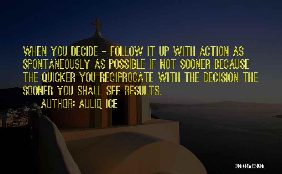 Auliq Ice Quotes: When You Decide - Follow It Up With Action As Spontaneously As Possible If Not Sooner Because The Quicker You