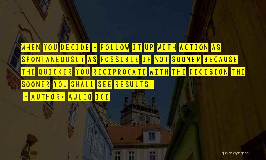 Auliq Ice Quotes: When You Decide - Follow It Up With Action As Spontaneously As Possible If Not Sooner Because The Quicker You