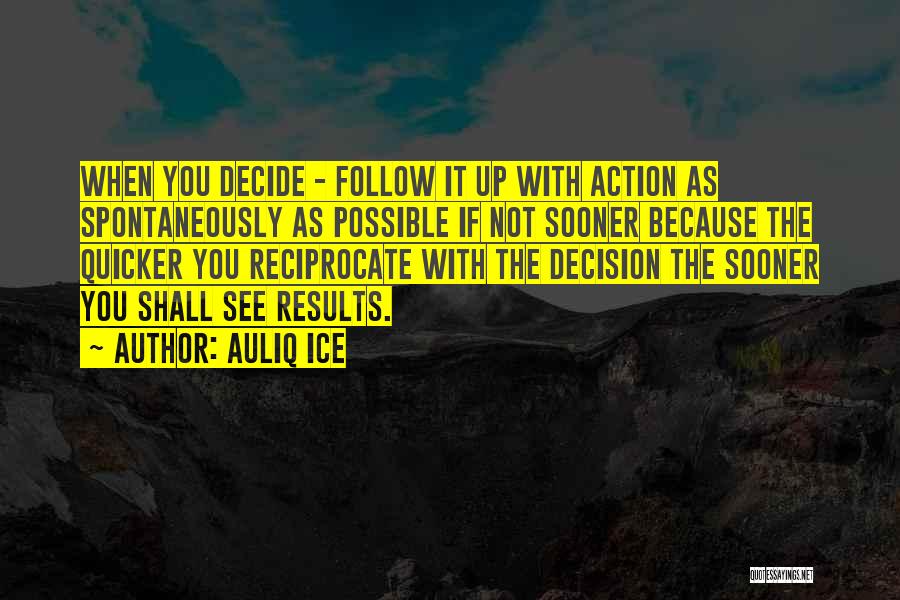 Auliq Ice Quotes: When You Decide - Follow It Up With Action As Spontaneously As Possible If Not Sooner Because The Quicker You