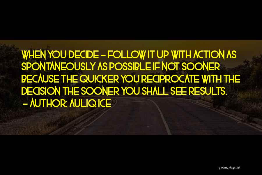 Auliq Ice Quotes: When You Decide - Follow It Up With Action As Spontaneously As Possible If Not Sooner Because The Quicker You