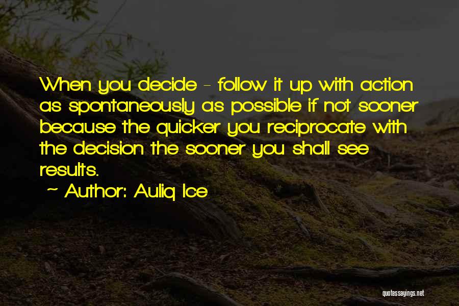 Auliq Ice Quotes: When You Decide - Follow It Up With Action As Spontaneously As Possible If Not Sooner Because The Quicker You