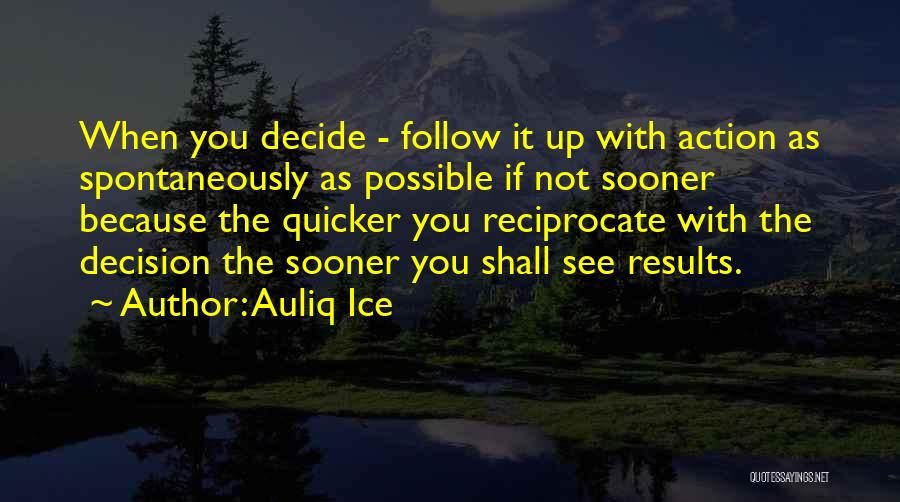 Auliq Ice Quotes: When You Decide - Follow It Up With Action As Spontaneously As Possible If Not Sooner Because The Quicker You