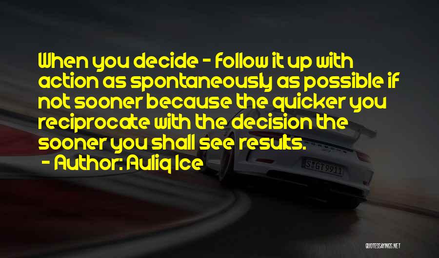 Auliq Ice Quotes: When You Decide - Follow It Up With Action As Spontaneously As Possible If Not Sooner Because The Quicker You