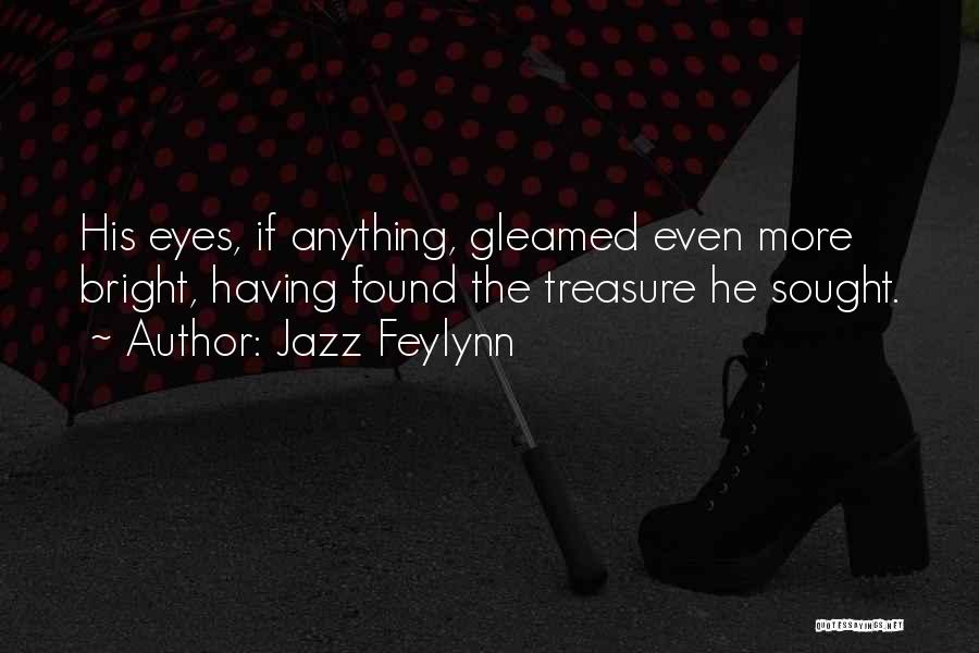 Jazz Feylynn Quotes: His Eyes, If Anything, Gleamed Even More Bright, Having Found The Treasure He Sought.