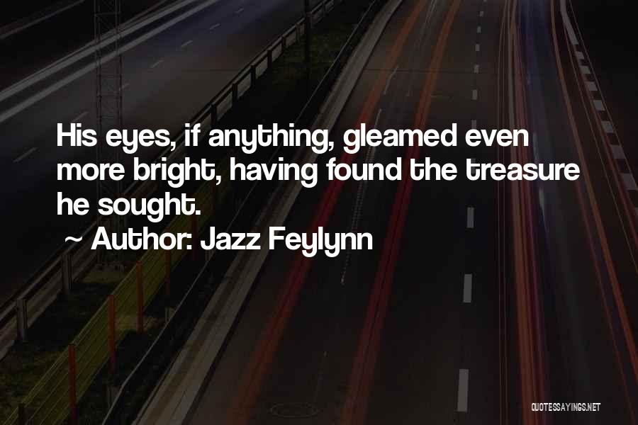 Jazz Feylynn Quotes: His Eyes, If Anything, Gleamed Even More Bright, Having Found The Treasure He Sought.