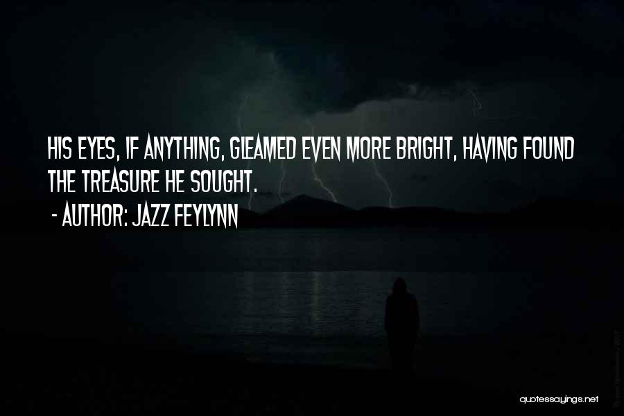 Jazz Feylynn Quotes: His Eyes, If Anything, Gleamed Even More Bright, Having Found The Treasure He Sought.