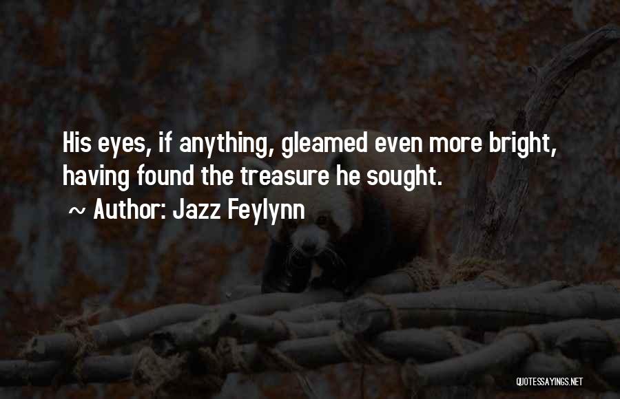 Jazz Feylynn Quotes: His Eyes, If Anything, Gleamed Even More Bright, Having Found The Treasure He Sought.