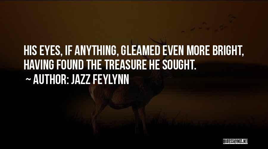 Jazz Feylynn Quotes: His Eyes, If Anything, Gleamed Even More Bright, Having Found The Treasure He Sought.
