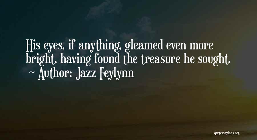 Jazz Feylynn Quotes: His Eyes, If Anything, Gleamed Even More Bright, Having Found The Treasure He Sought.