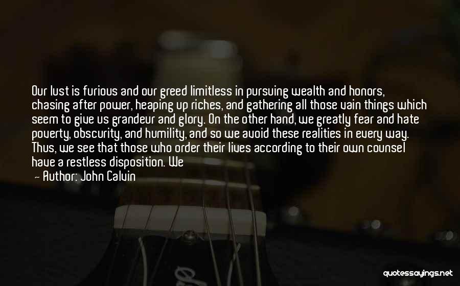 John Calvin Quotes: Our Lust Is Furious And Our Greed Limitless In Pursuing Wealth And Honors, Chasing After Power, Heaping Up Riches, And