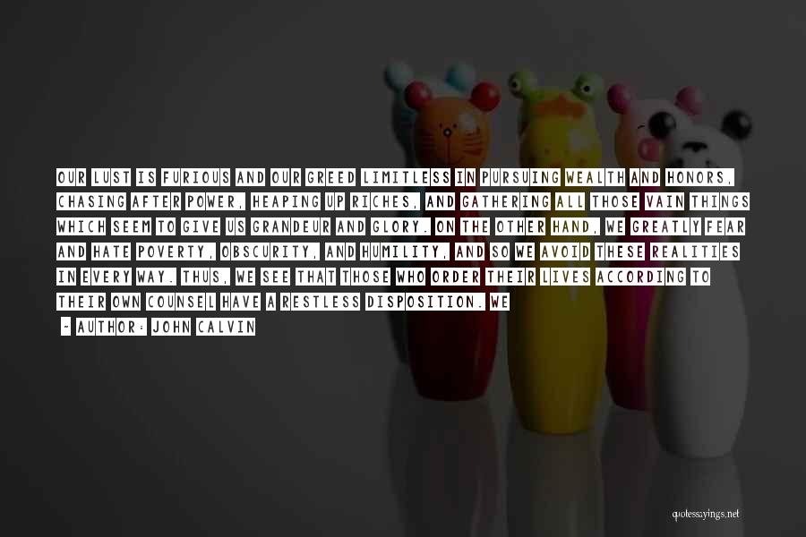 John Calvin Quotes: Our Lust Is Furious And Our Greed Limitless In Pursuing Wealth And Honors, Chasing After Power, Heaping Up Riches, And