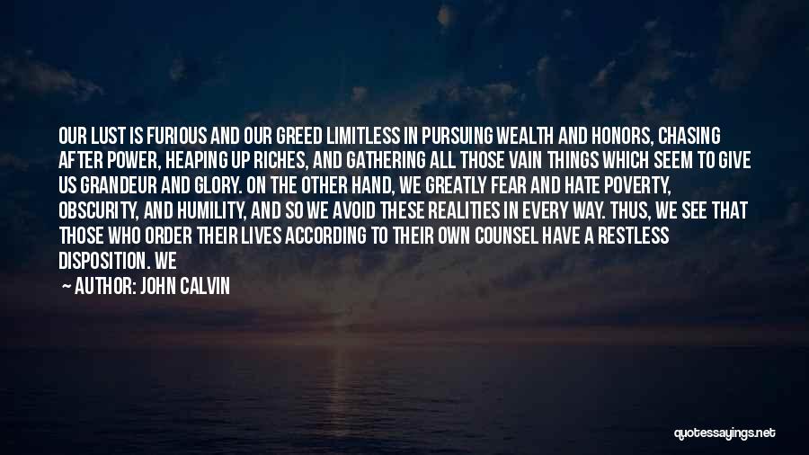 John Calvin Quotes: Our Lust Is Furious And Our Greed Limitless In Pursuing Wealth And Honors, Chasing After Power, Heaping Up Riches, And