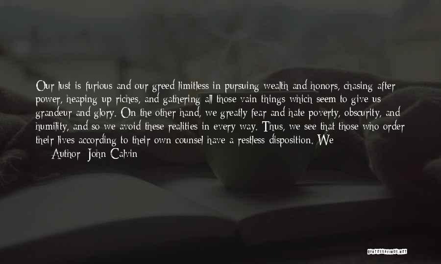 John Calvin Quotes: Our Lust Is Furious And Our Greed Limitless In Pursuing Wealth And Honors, Chasing After Power, Heaping Up Riches, And