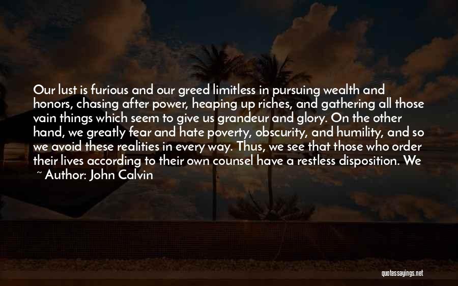 John Calvin Quotes: Our Lust Is Furious And Our Greed Limitless In Pursuing Wealth And Honors, Chasing After Power, Heaping Up Riches, And