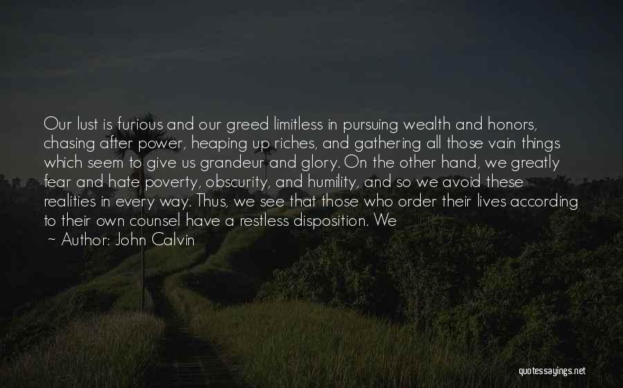 John Calvin Quotes: Our Lust Is Furious And Our Greed Limitless In Pursuing Wealth And Honors, Chasing After Power, Heaping Up Riches, And