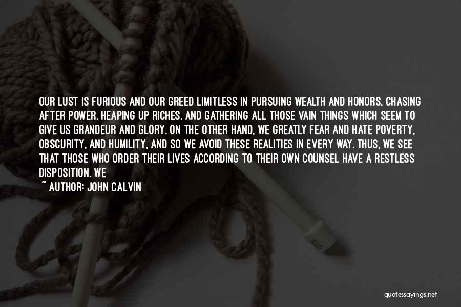 John Calvin Quotes: Our Lust Is Furious And Our Greed Limitless In Pursuing Wealth And Honors, Chasing After Power, Heaping Up Riches, And