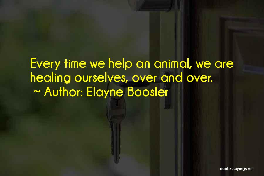 Elayne Boosler Quotes: Every Time We Help An Animal, We Are Healing Ourselves, Over And Over.