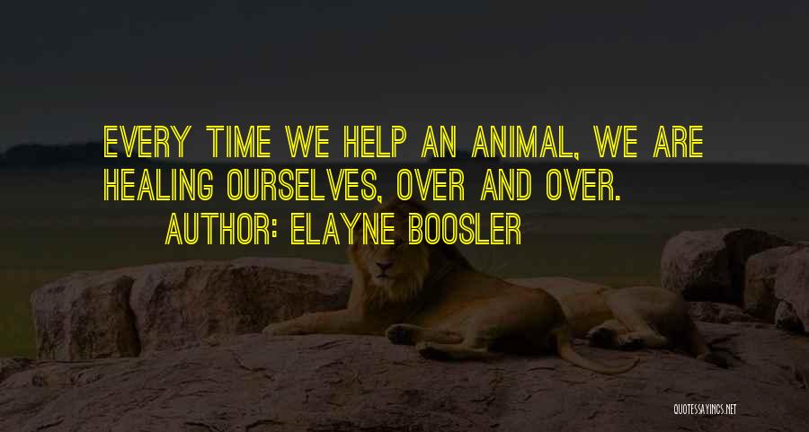 Elayne Boosler Quotes: Every Time We Help An Animal, We Are Healing Ourselves, Over And Over.