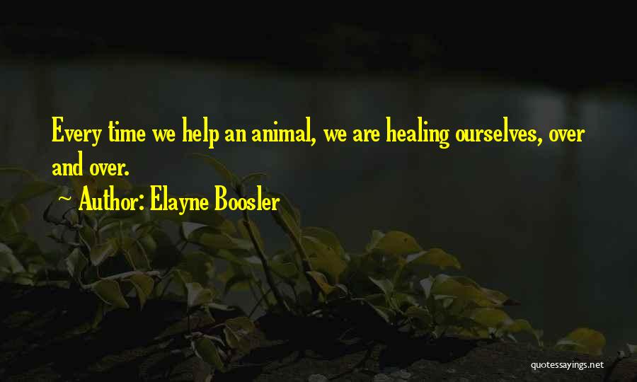 Elayne Boosler Quotes: Every Time We Help An Animal, We Are Healing Ourselves, Over And Over.