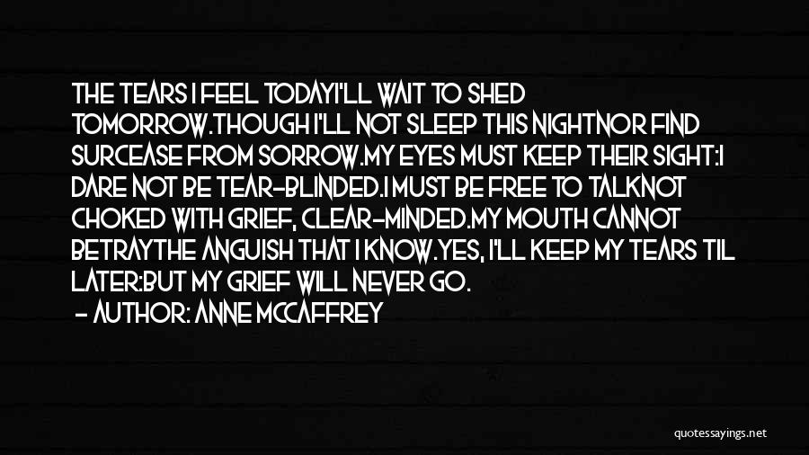 Anne McCaffrey Quotes: The Tears I Feel Todayi'll Wait To Shed Tomorrow.though I'll Not Sleep This Nightnor Find Surcease From Sorrow.my Eyes Must