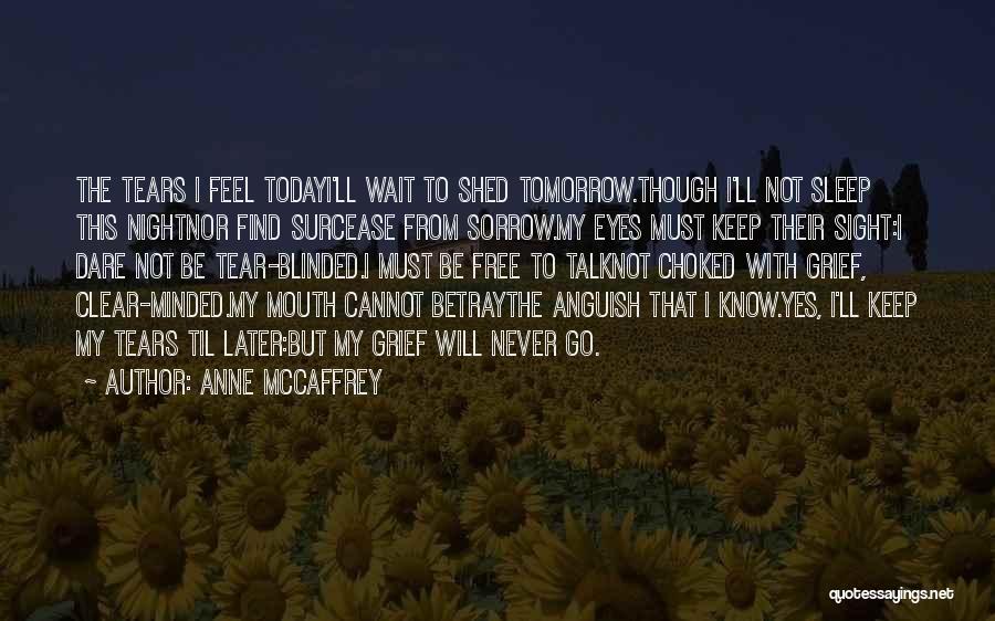 Anne McCaffrey Quotes: The Tears I Feel Todayi'll Wait To Shed Tomorrow.though I'll Not Sleep This Nightnor Find Surcease From Sorrow.my Eyes Must
