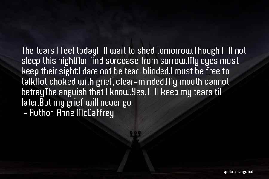 Anne McCaffrey Quotes: The Tears I Feel Todayi'll Wait To Shed Tomorrow.though I'll Not Sleep This Nightnor Find Surcease From Sorrow.my Eyes Must