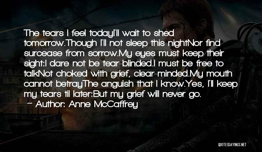Anne McCaffrey Quotes: The Tears I Feel Todayi'll Wait To Shed Tomorrow.though I'll Not Sleep This Nightnor Find Surcease From Sorrow.my Eyes Must