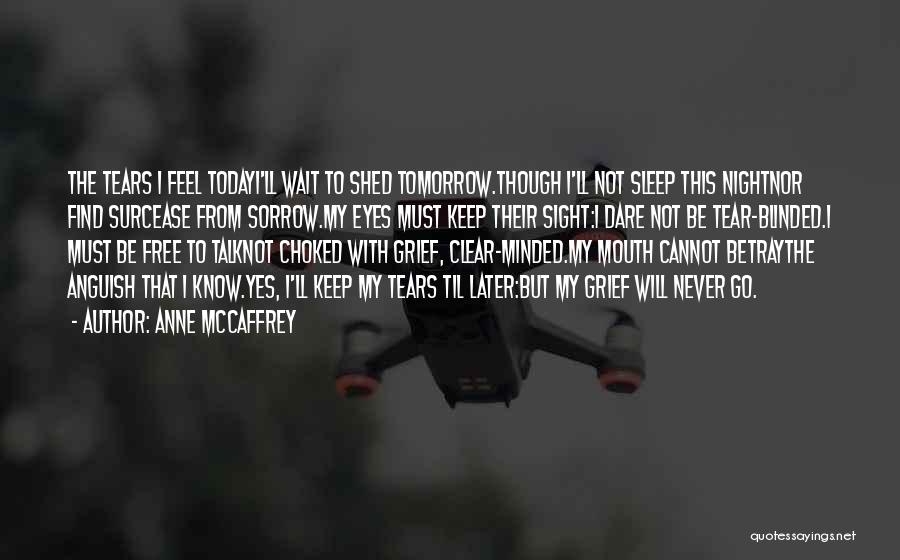Anne McCaffrey Quotes: The Tears I Feel Todayi'll Wait To Shed Tomorrow.though I'll Not Sleep This Nightnor Find Surcease From Sorrow.my Eyes Must