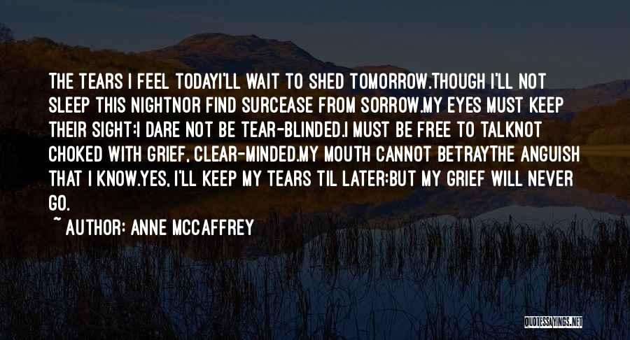 Anne McCaffrey Quotes: The Tears I Feel Todayi'll Wait To Shed Tomorrow.though I'll Not Sleep This Nightnor Find Surcease From Sorrow.my Eyes Must