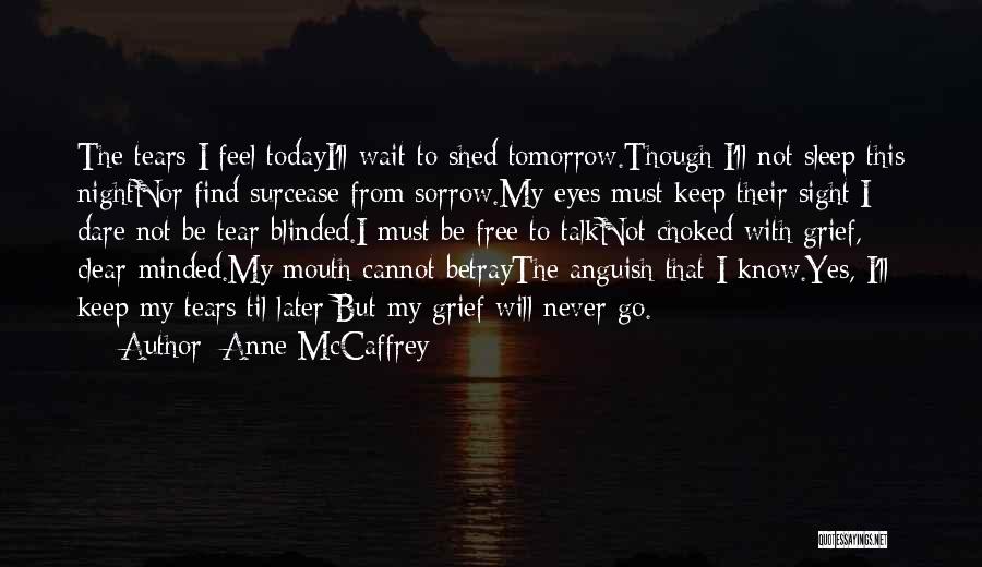 Anne McCaffrey Quotes: The Tears I Feel Todayi'll Wait To Shed Tomorrow.though I'll Not Sleep This Nightnor Find Surcease From Sorrow.my Eyes Must