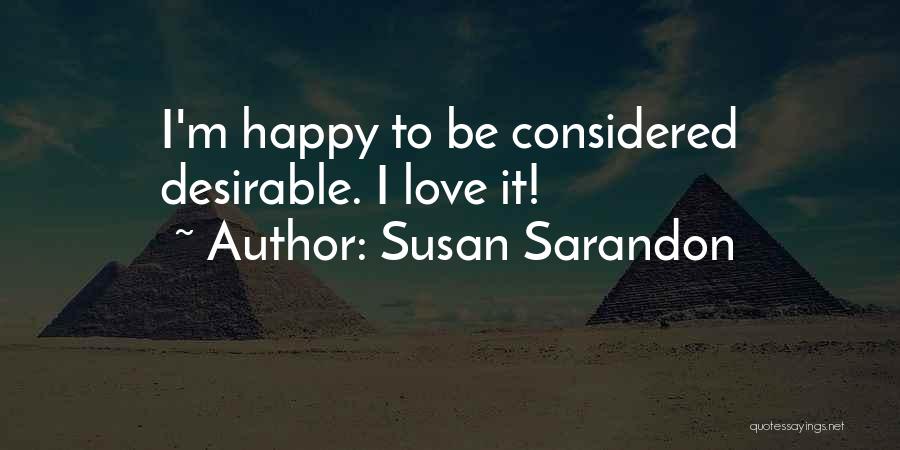 Susan Sarandon Quotes: I'm Happy To Be Considered Desirable. I Love It!
