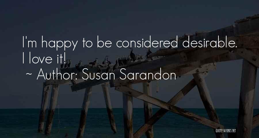 Susan Sarandon Quotes: I'm Happy To Be Considered Desirable. I Love It!