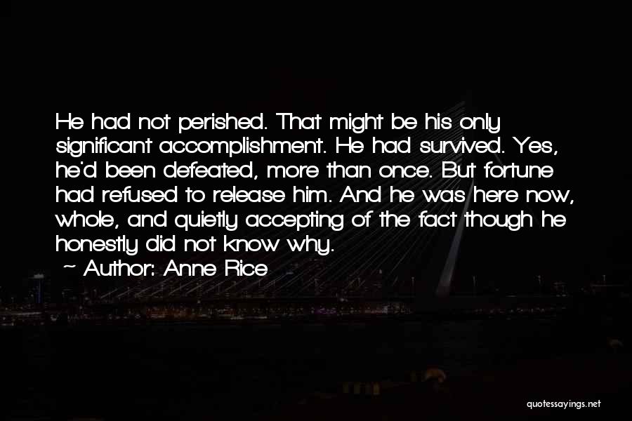 Anne Rice Quotes: He Had Not Perished. That Might Be His Only Significant Accomplishment. He Had Survived. Yes, He'd Been Defeated, More Than