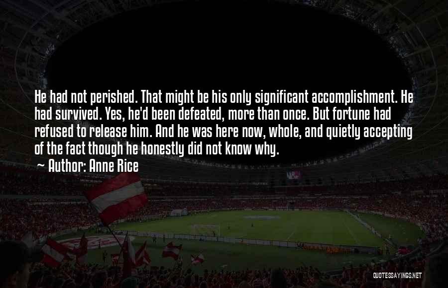 Anne Rice Quotes: He Had Not Perished. That Might Be His Only Significant Accomplishment. He Had Survived. Yes, He'd Been Defeated, More Than