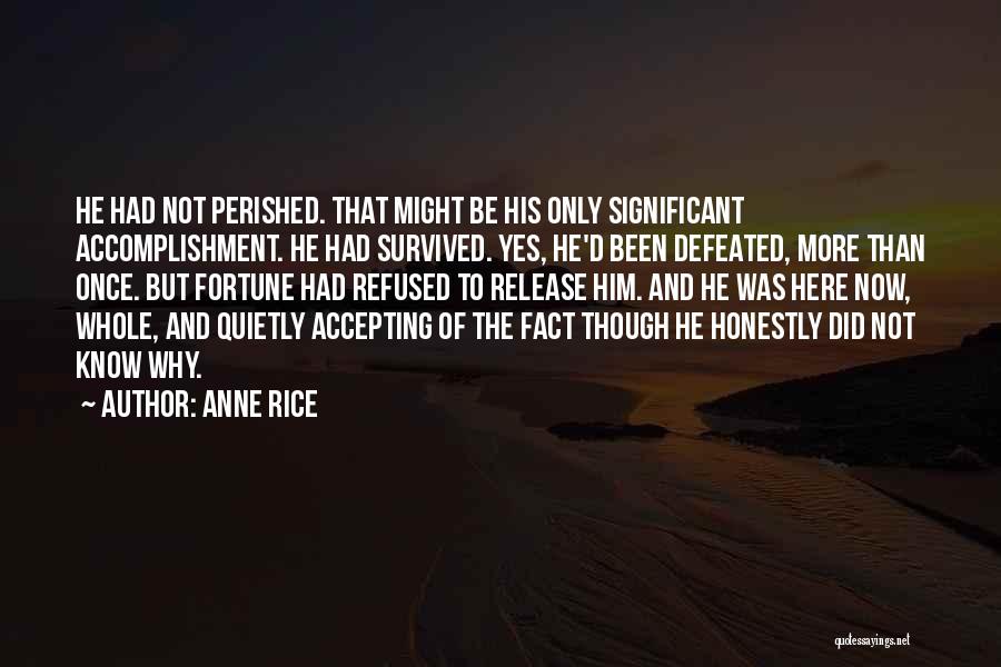 Anne Rice Quotes: He Had Not Perished. That Might Be His Only Significant Accomplishment. He Had Survived. Yes, He'd Been Defeated, More Than