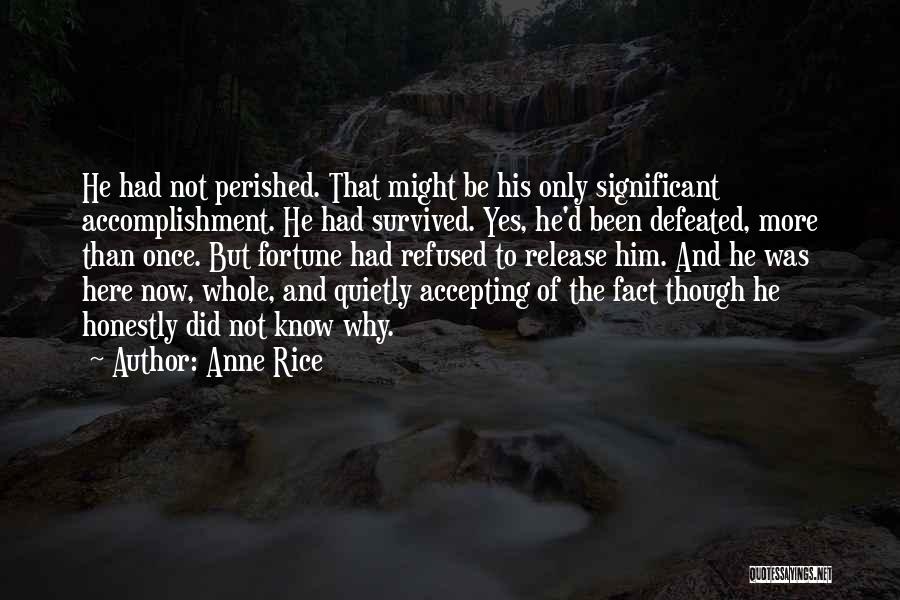 Anne Rice Quotes: He Had Not Perished. That Might Be His Only Significant Accomplishment. He Had Survived. Yes, He'd Been Defeated, More Than