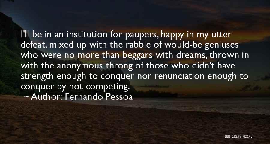 Fernando Pessoa Quotes: I'll Be In An Institution For Paupers, Happy In My Utter Defeat, Mixed Up With The Rabble Of Would-be Geniuses